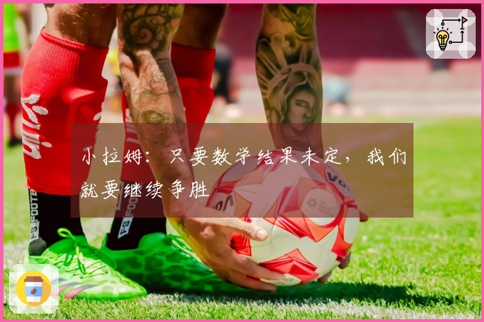 小拉姆：只要数学结果未定，我们就要继续争胜