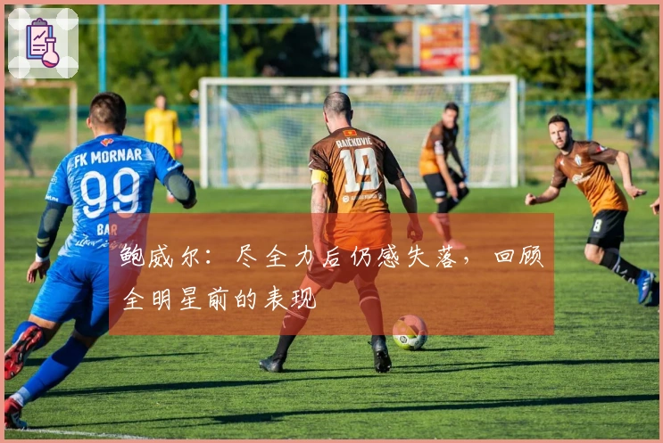 鲍威尔：尽全力后仍感失落，回顾全明星前的表现