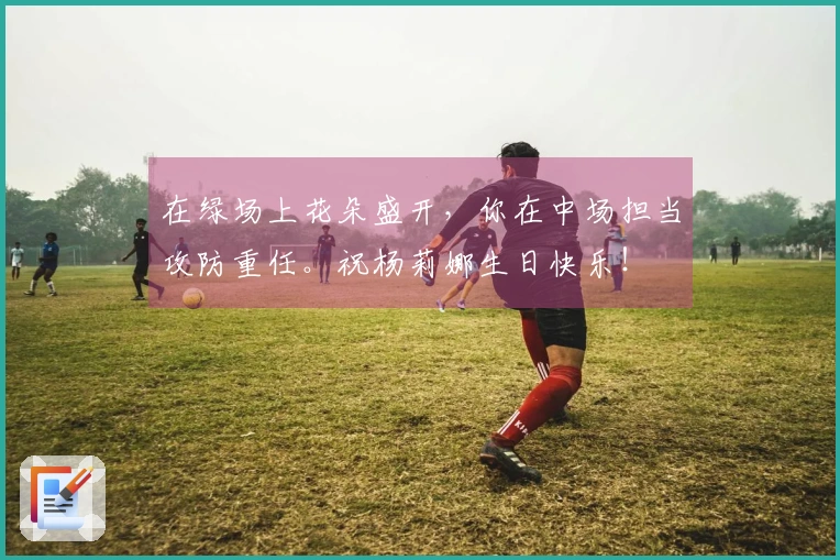 在绿场上花朵盛开，你在中场担当攻防重任。祝杨莉娜生日快乐！