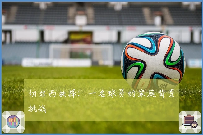 切尔西抉择：一名球员的家庭背景挑战