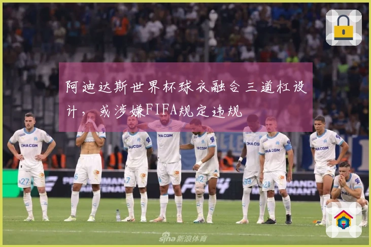 阿迪达斯世界杯球衣融合三道杠设计，或涉嫌FIFA规定违规