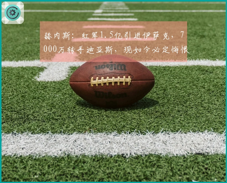 赫内斯：红军1.5亿引进伊萨克，7000万转手迪亚斯，现如今必定悔恨不已