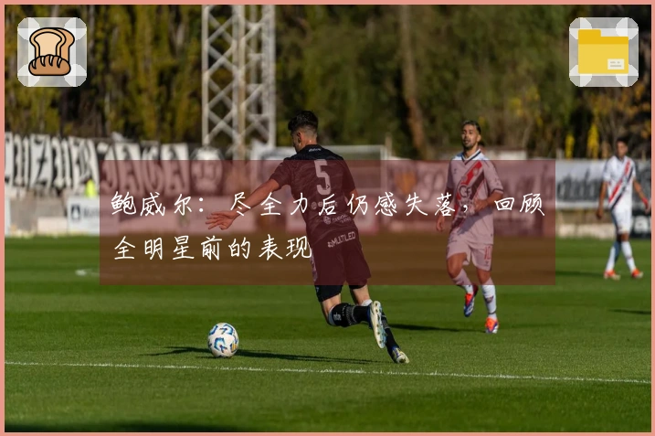 鲍威尔：尽全力后仍感失落，回顾全明星前的表现
