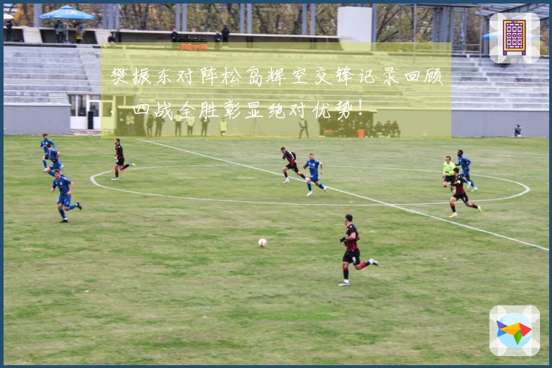 樊振东对阵松岛辉空交锋记录回顾，四战全胜彰显绝对优势！