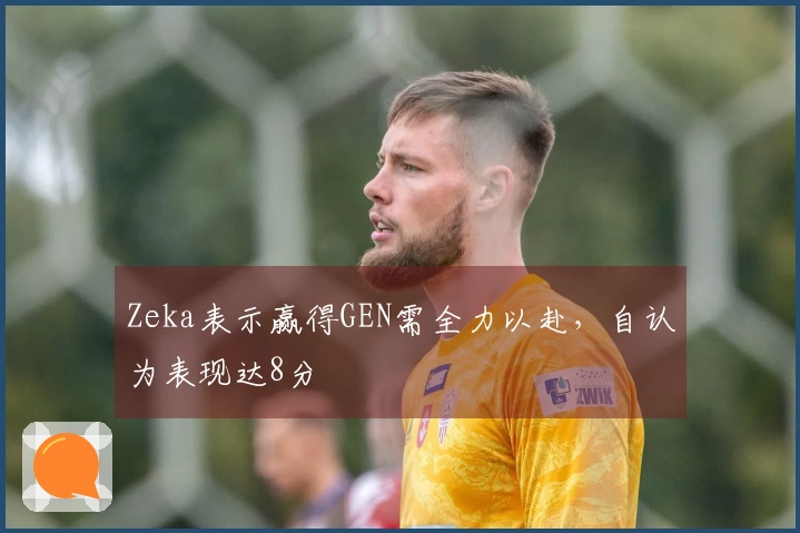 Zeka表示赢得GEN需全力以赴，自认为表现达8分