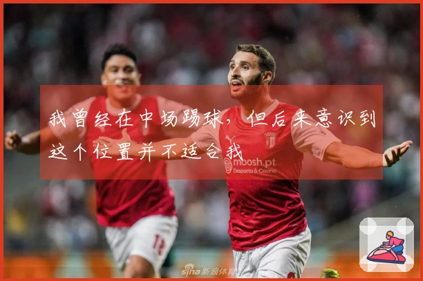 我曾经在中场踢球，但后来意识到这个位置并不适合我