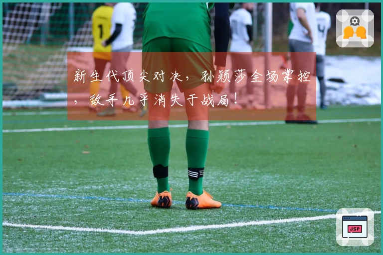 新生代顶尖对决，孙颖莎全场掌控，敌手几乎消失于战局！