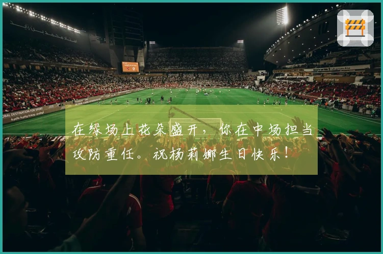 在绿场上花朵盛开，你在中场担当攻防重任。祝杨莉娜生日快乐！
